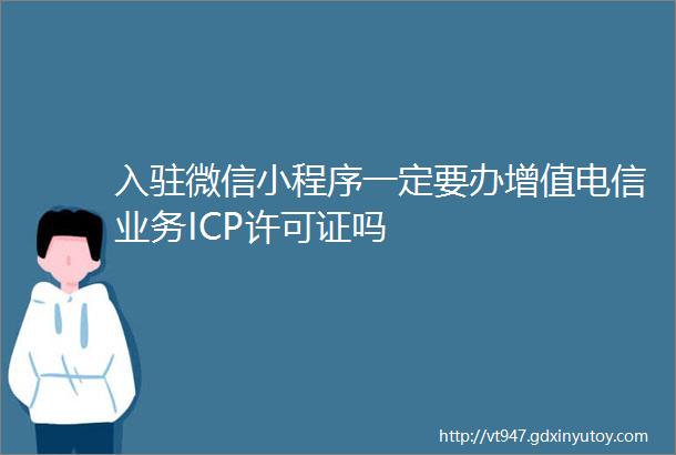 入驻微信小程序一定要办增值电信业务ICP许可证吗